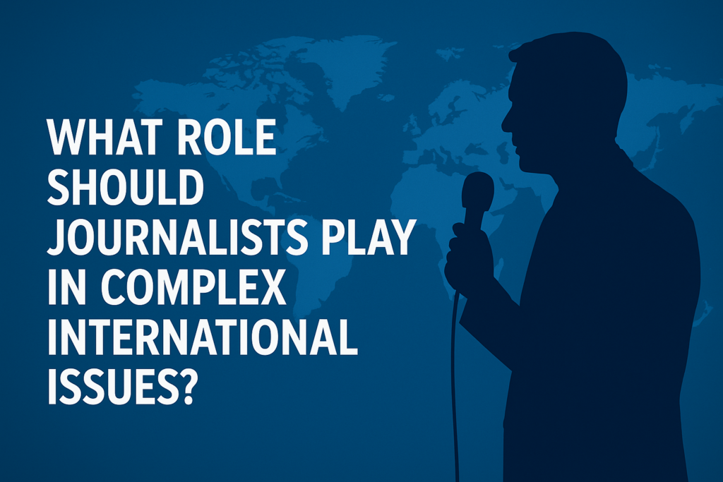 Silhouette of a journalist holding a microphone, set against a blue world map background, with the question “What role should journalists play in complex international issues?” written in bold white letters.